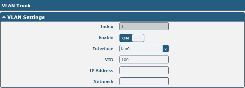 VLAN Trunk Click to add a VLAN. The maximum count is 8. VLAN Settings Index Indicate the ordinal of the list. -- Enable Interface Click the toggle button to enable/disable this VLAN.