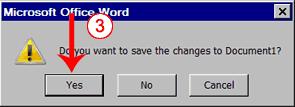 3. You are prompted: "Do you want to save changes to Document1?" To save your changes, click Yes. Otherwise, click No. If you click Yes, the Save As dialog box appears. 4. Move to the correct folder.