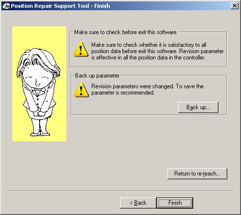 12. Position Repair Support Tool 12.15. Finish Figure 12-16 Finish Window (After Re-teaching) When the writing of revision parameters is done, operation of this software is complete.