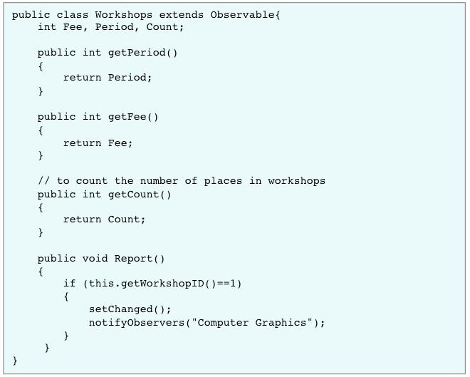 46 In Workshops class represented in Figure 30, if there is a change that occurs in a workshop s places available, period, or fee, the observable object invokes its setchanged() method to show that