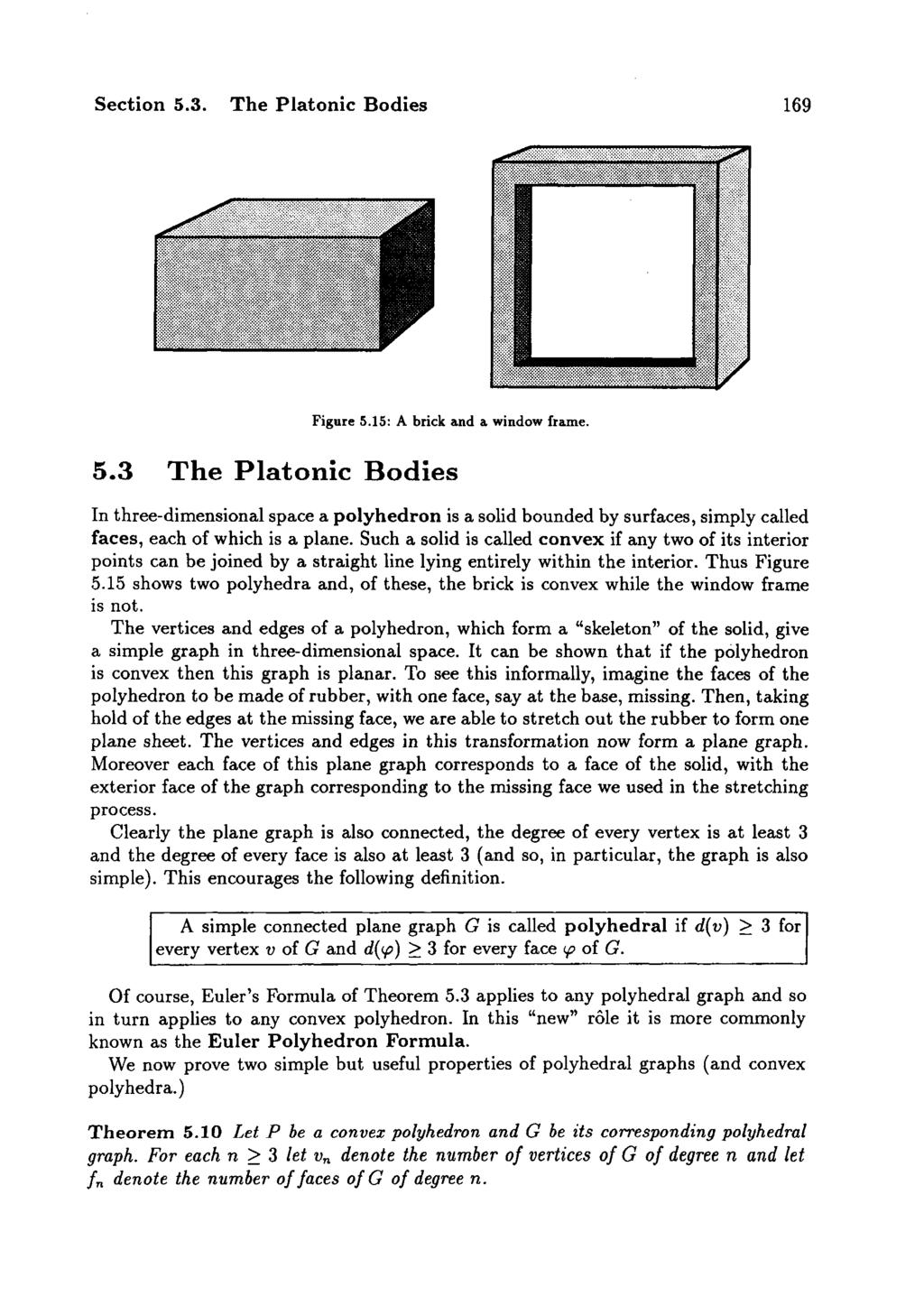 Section 5.3. The Platonic Bodies 169 <* > Figure 5.15: A brick and a window frame. 5.3 The Platonic Bodies v In three-dimensional space a polyhedron is a solid bounded by surfaces, simply called faces, each of which is a plane.