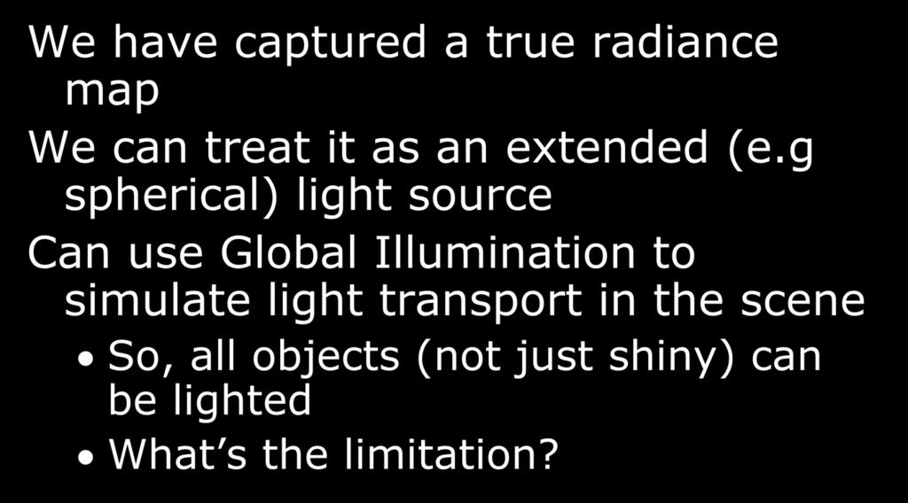 Not just shiny We have captured a true radiance map We can treat it as an extended (e.