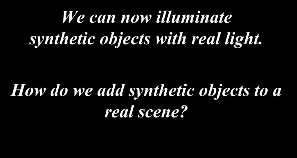 We can now illuminate synthetic objects with real