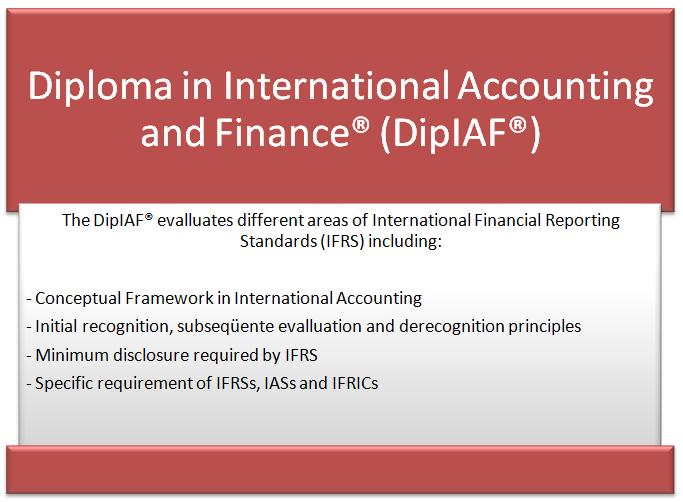 Obtaining the Diploma in International Accounting and Finance (DipIAF ) With its emphasis on International Financial Reporting Standards (IFRSs and IASs), the DipIAF is a key to success both within