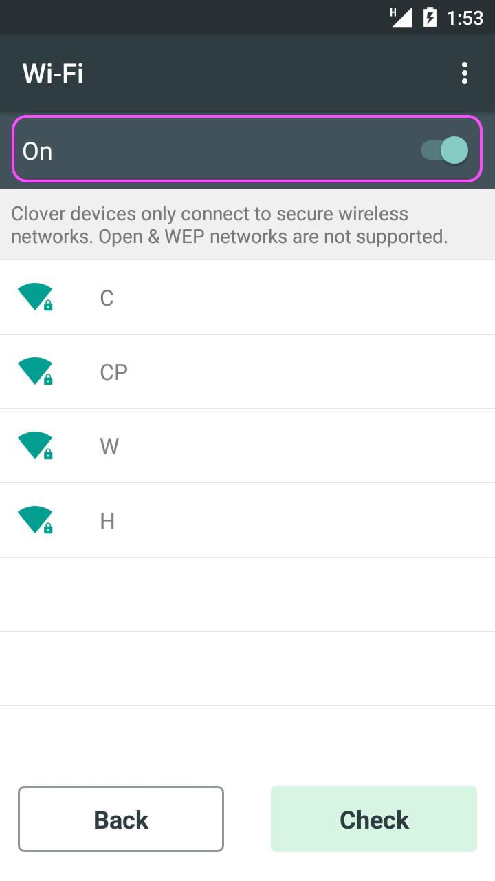 Connect Clover Flex to a Network Connect Device via Wi-Fi 1. On the Network Connection Screen, tap Wi-Fi. 2. Tap On to set Wi-Fi on (green). 3.