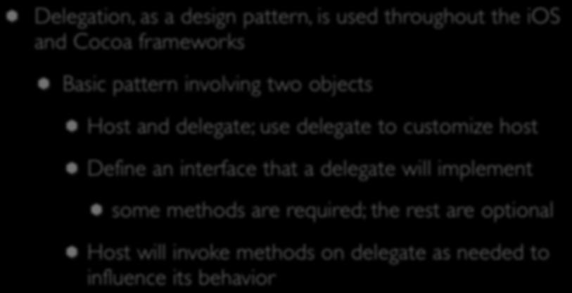 Delegation (VII) Delegation, as a design pattern, is used throughout the ios and Cocoa frameworks Basic pattern involving two objects Host and delegate; use delegate to customize