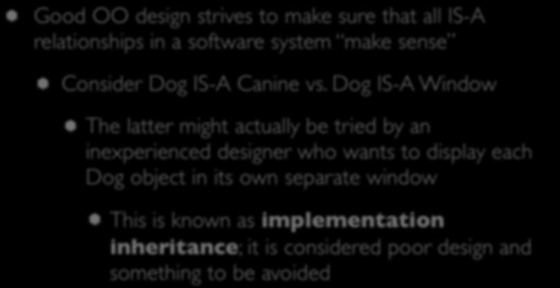 Inheritance (II) Good OO design strives to make sure that all IS-A relationships in a software system make sense Consider Dog IS-A Canine vs.
