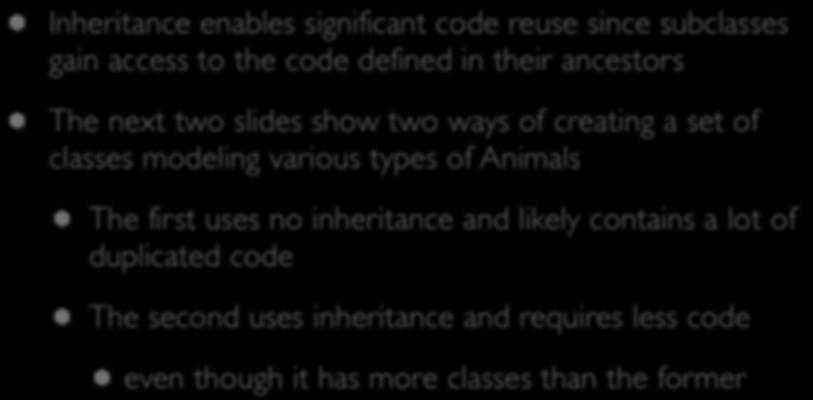 Inheritance (III) Inheritance enables significant code reuse since subclasses gain access to the code defined in their ancestors The next two slides show two ways of creating a set of classes