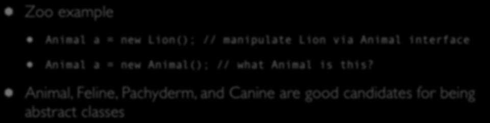 Abstract Classes (III) Zoo example Animal a = new Lion(); // manipulate Lion via Animal interface Animal a = new