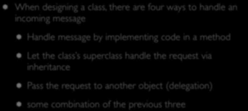 Delegation (I) When designing a class, there are four ways to handle an incoming message Handle message by implementing code in a method Let