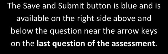 The Save and Submit button is blue and is available on the right side above and below the question near the arrow keys on the last question of the assessment.