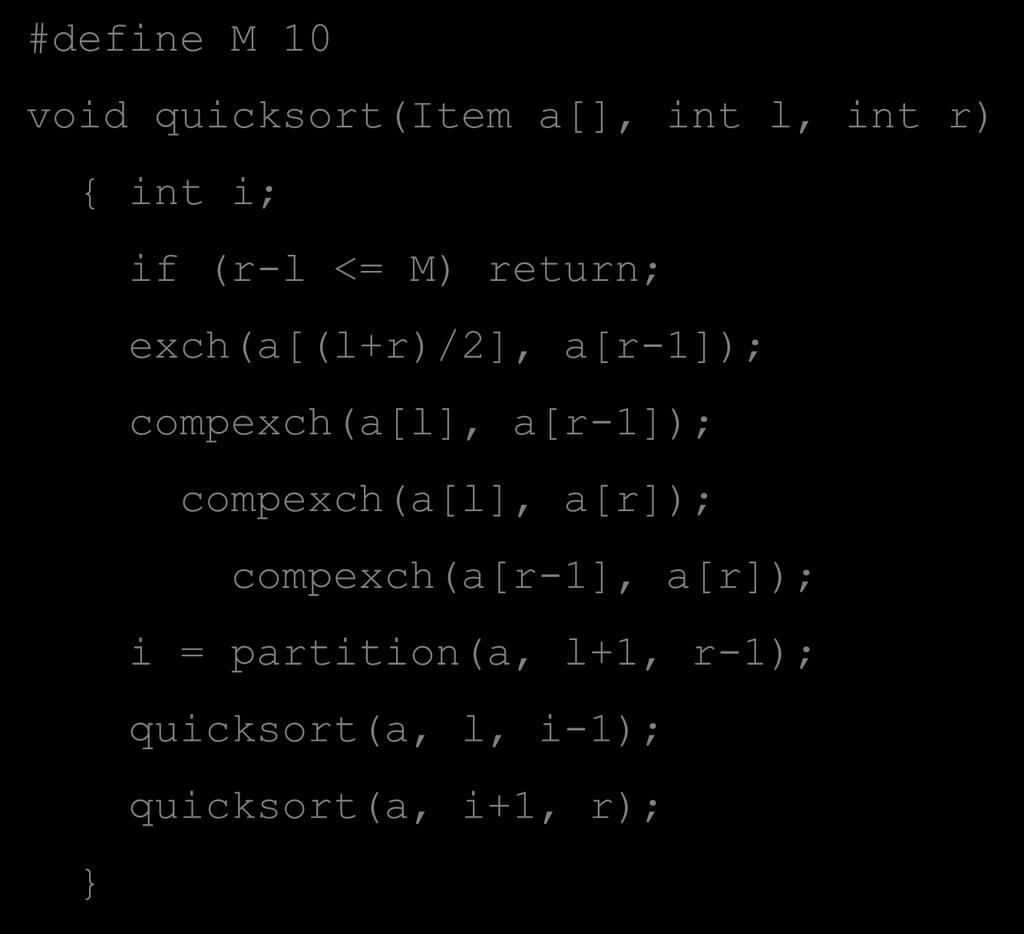 Quicksort - Possible Improvements #define M 10 void quicksort(item a[], int l, int r) { int i; if (r-l <= M) return; exch(a[(l+r)/2], a[r-1]);