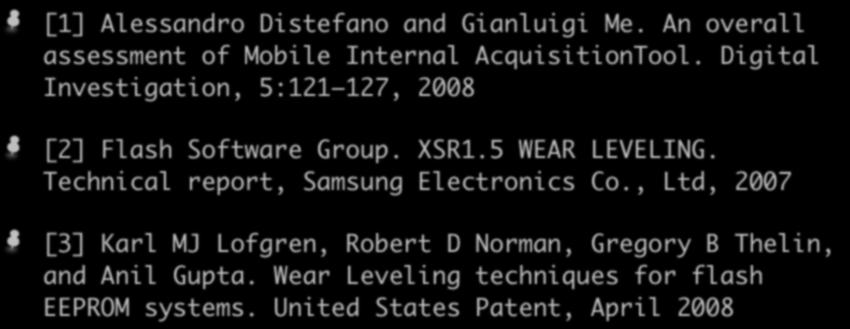 References I [1] Alessandro Distefano and Gianluigi Me. An overall assessment of Mobile Internal AcquisitionTool. Digital Investigation, 5:121 127, 2008 [2] Flash Software Group. XSR1.5 WEAR LEVELING.