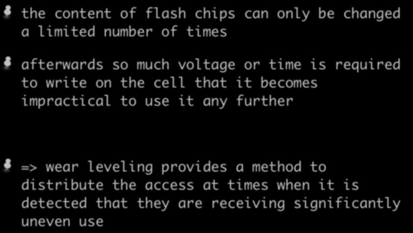 Wear Leveling I the content of flash chips can only be changed a limited number of times afterwards so much voltage or time is required to write on the cell that it