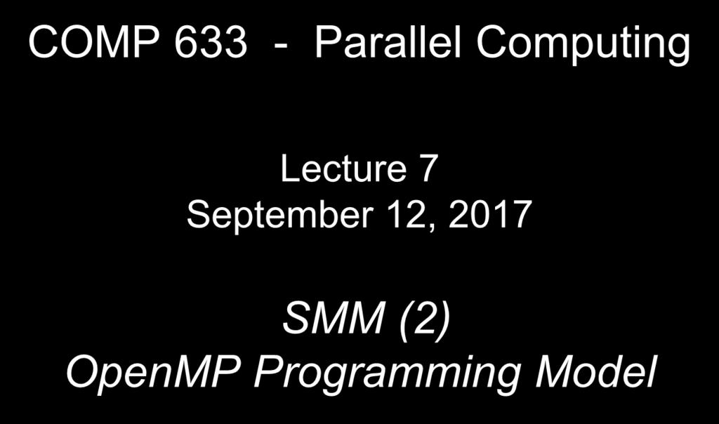 COMP 633 - Parallel Computing Lecture 7 September 12, 2017 SMM (2) OpenMP