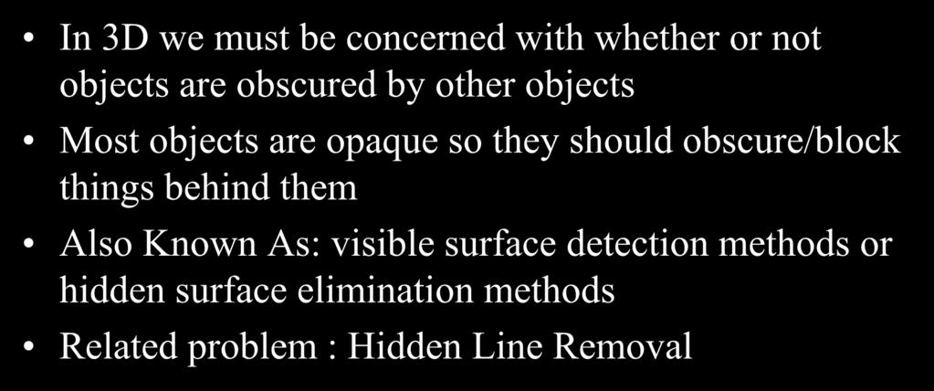 Hidden Surface Removal In 3D we must be concerned with whether or not objects are obscured by other objects Most objects are opaque so they should