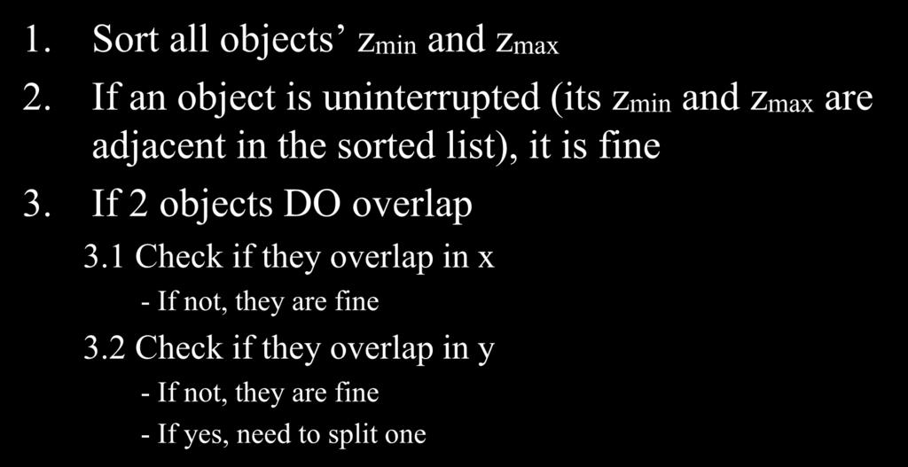 Painter s Algorithm 1. Sort all objects zmin and zmax 2. If an object is uninterrupted (its zmin and zmax are adjacent in the sorted list), it is fine 3.