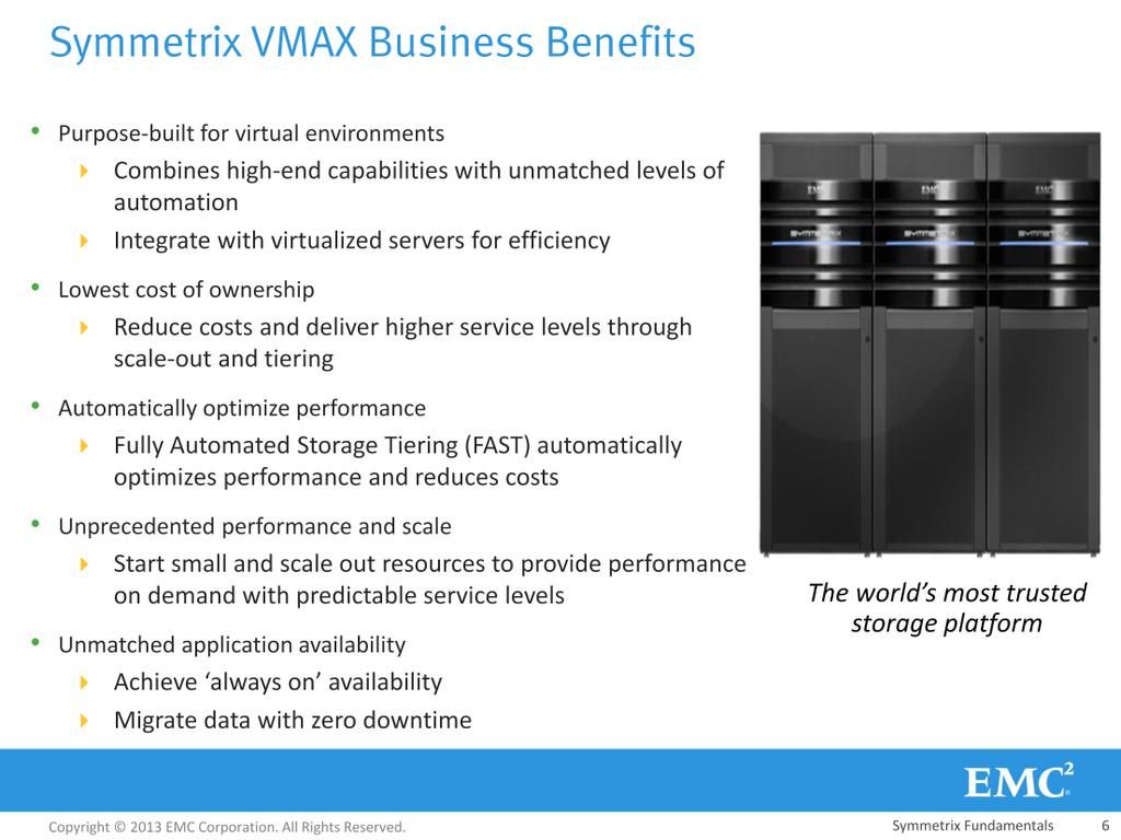 Listed on this slide are some of the key reasons why customers choose Symmetrix VMAX, including its high-end capabilities that are combined with unmatched levels of scale, ease of use, and automation