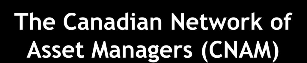 The Canadian Network of Asset Managers (CNAM) Mission: The CNAM is a non-profit organisation established by municipalities for municipalities to promote awareness and knowledge transfer of