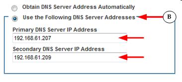 B Enter the following information if the "Use the Following DNS Server Addresses" is selected - Primary DNS Server IP Address Secondary DNS Server IP Address These