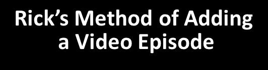 Rick s Method of Adding a Video Episode (Demonstration) Simply edit just one file, I am done.