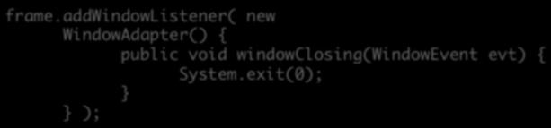 add( new WindowAdapter() { ); Defines a new anonymous class that extends WindowAdapter class Adds windowclosing method to anonymous class Inherits other 6 methods from WindowAdapter Creates an object