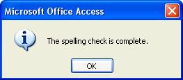 44 Microsoft Access 2003 Lesson 1-20: Checking Your Spelling Figure 1-35 The Spelling dialog box. Figure 1-36 The spelling check is complete dialog box.