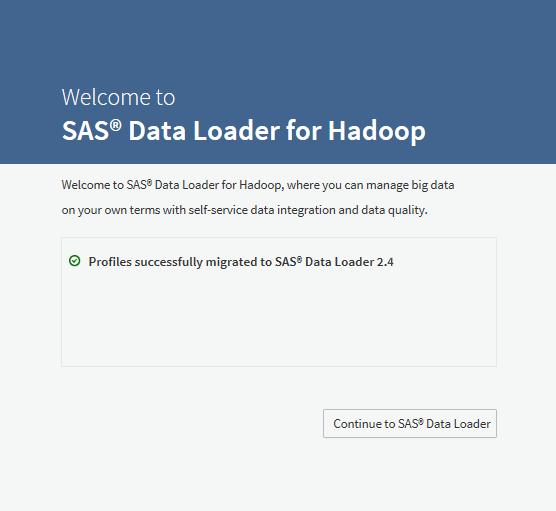 48 Chapter 5 / Migrate from a Previous Release After you complete the profiles migration, the SAS Data Loader for Hadoop interface is displayed. 6 Verify that saved information was migrated.