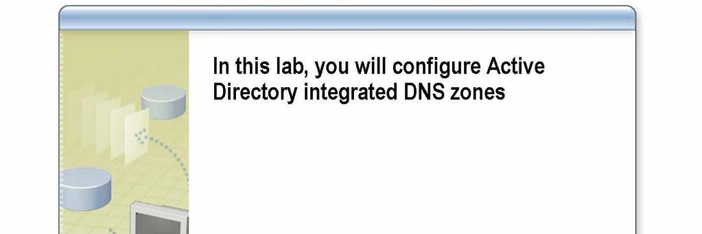 Module 5: Integrating Domain Name System and Active Directory 35 Lab: Integrating DNS and Active Directory