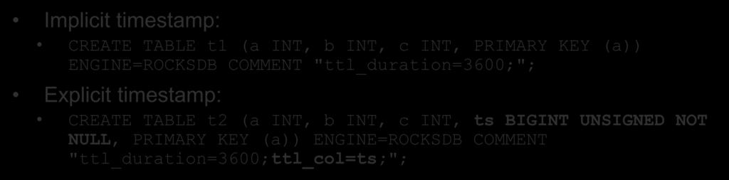 DDL Syntax Implicit timestamp: CREATE TABLE t1 (a INT, b INT, c INT, PRIMARY KEY (a)) ENGINE=ROCKSDB COMMENT "ttl_duration=3600;"; Explicit