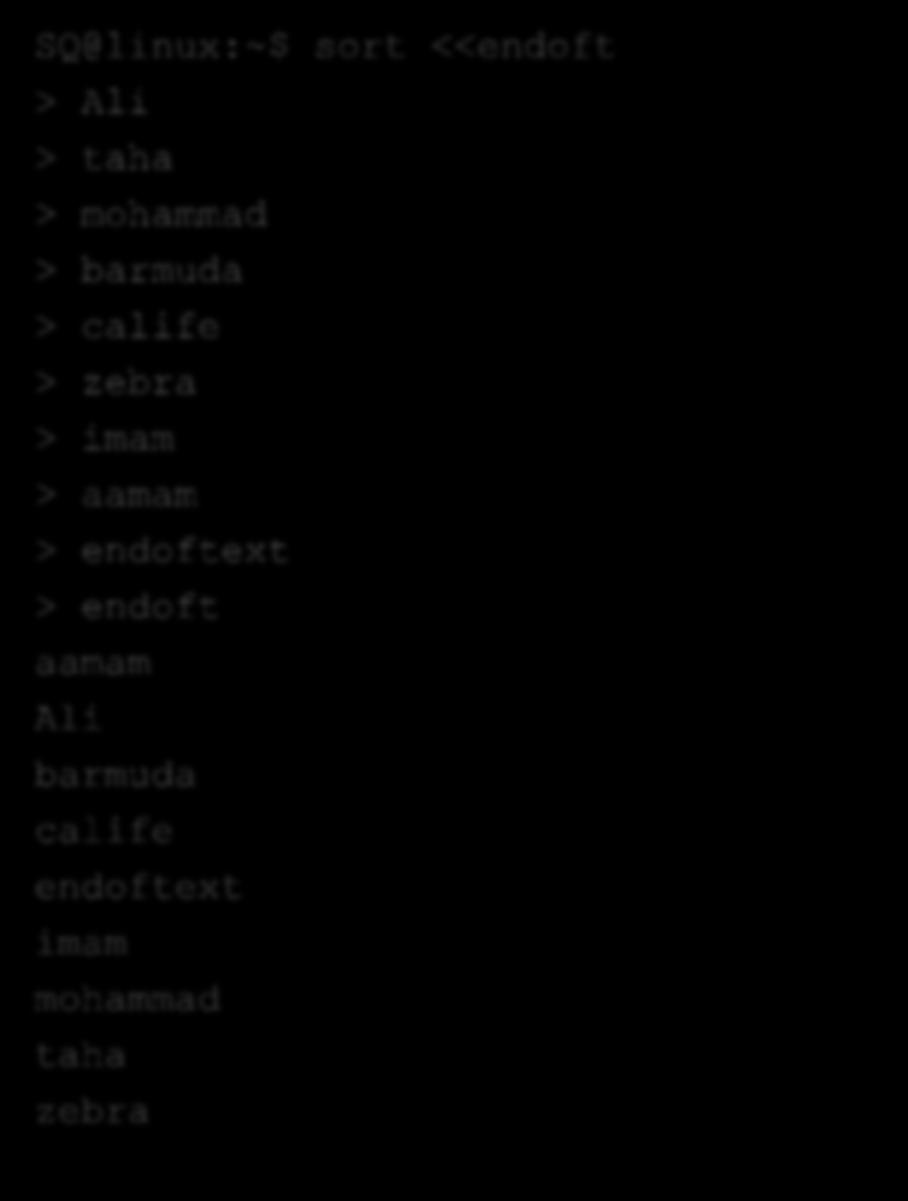 Input redirection SQ@linux:~$ sort <<endoft > Ali > taha > mohammad > barmuda > calife > zebra > imam > aamam > endoftext > endoft aamam Ali barmuda calife