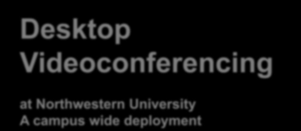 Desktop Videoconferencing at Northwestern University A campus wide deployment Mike