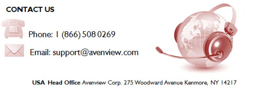 Control Your Video TECHNICAL SUPPORT USA Head Office Office Avenview Corp. 275 Woodward Avenue Kenmore, NY14217 Phone: +1.716.218.4100 Fax: +1.866.387-8764 Email: info@avenview.