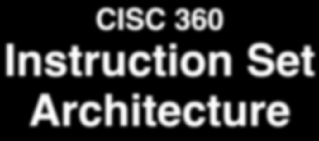 CISC 360 Instruction Set Architecture Michela Taufer October 9, 2008 Powerpoint Lecture Notes