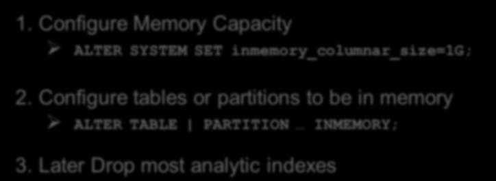 Oracle In-Memory is Trivial to Deploy 1. Configure Memory Capacity ALTER SYSTEM SET inmemory_columnar_size=1g; 2.