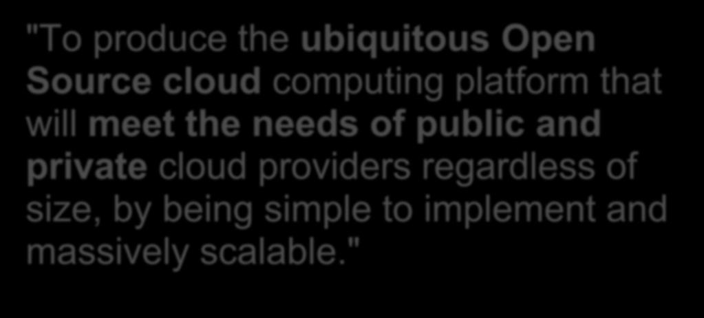 OPENSTACK MISSION STATEMENT "To produce the ubiquitous Open Source cloud computing platform that will meet the