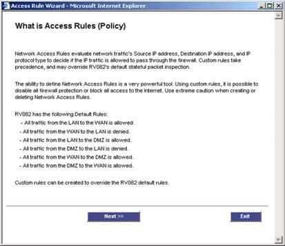 Access Rule Setup 1. Click the Launch Now button to run the Access Rule Wizard to help you easily set up the Firewall security policy for the Router. 2. The first screen to appear is Figure 6-62.