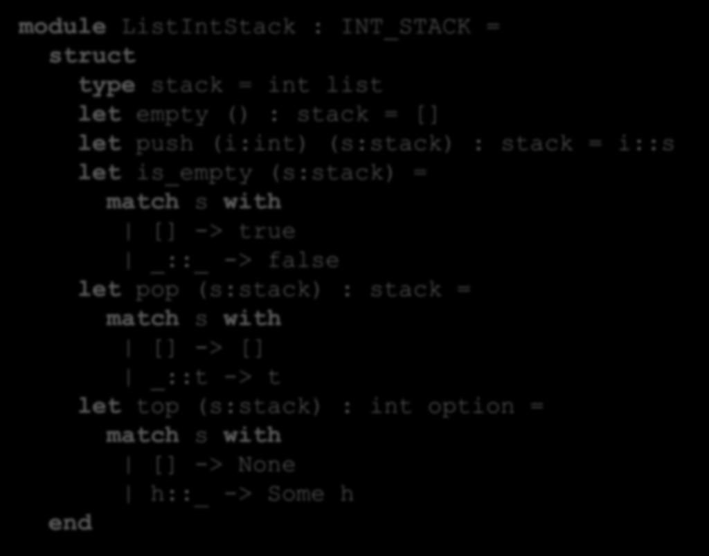 Example Structure module ListIntStack : INT_STACK = struct type stack = int list let empty () : stack = [] let push (i:int) (s:stack) : stack = i::s let is_empty (s:stack)