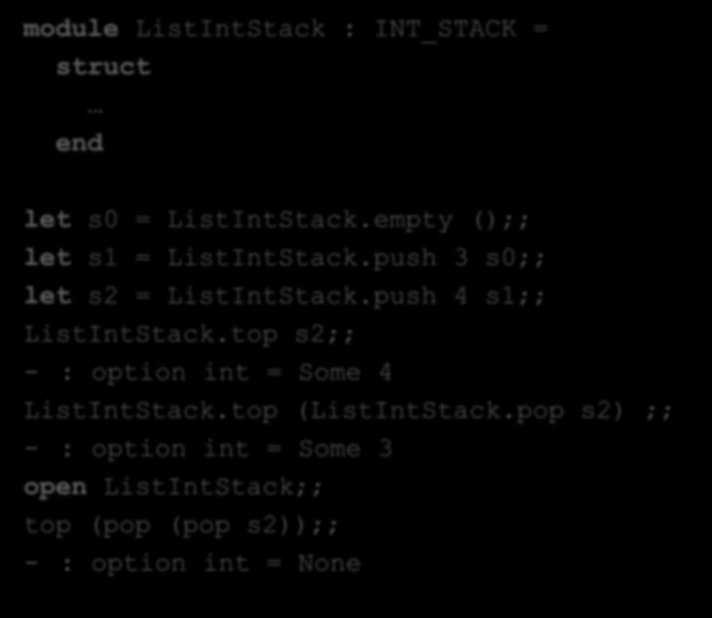 An Example Client module ListIntStack : INT_STACK = struct let s0 = ListIntStack.empty ();; let s1 = ListIntStack.push 3 s0;; let s2 = ListIntStack.