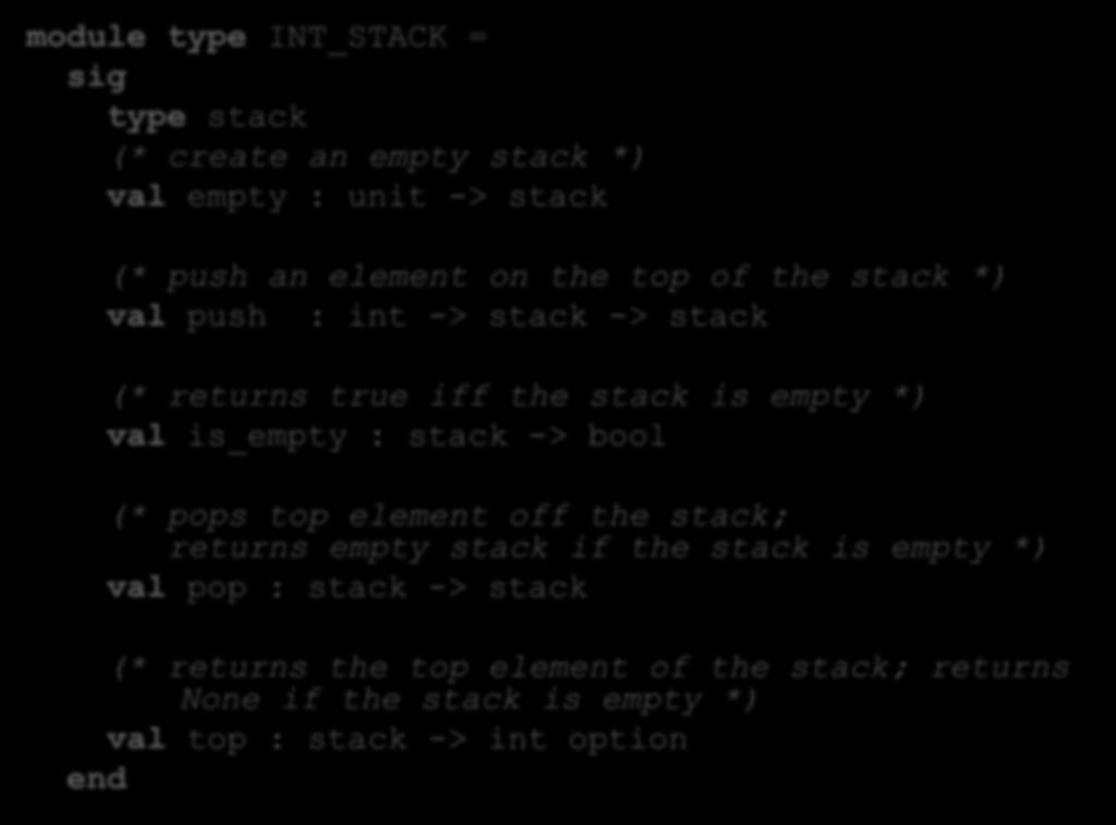 module type INT_STACK = type stack (* create an empty stack *) val empty : unit -> stack Interface den (* push an element on the top of the stack *) val push : int -> stack -> stack Isn t that a bit