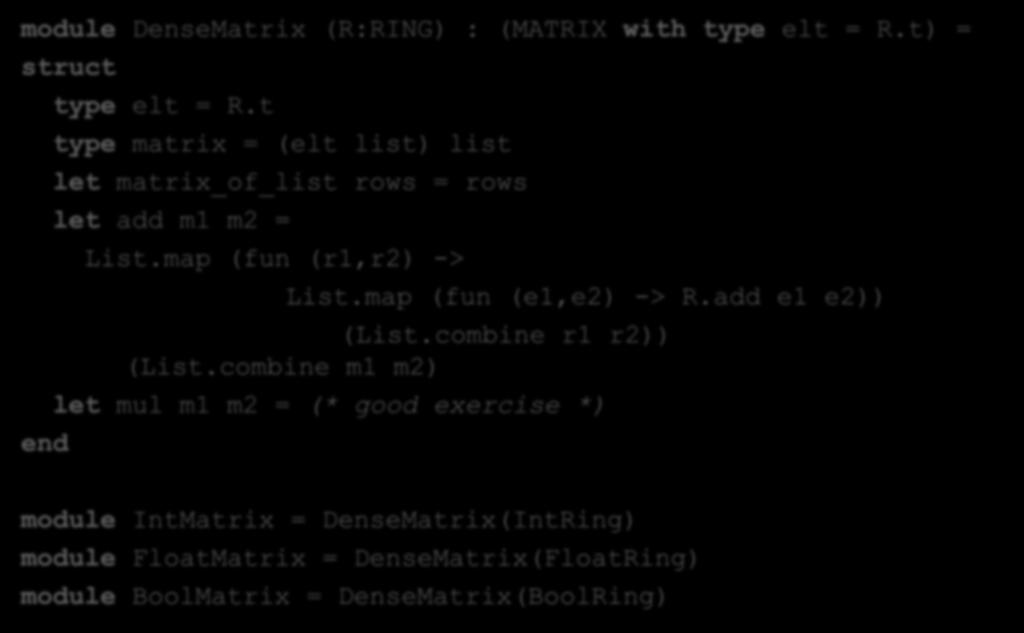 Matrix Functor module DenseMatrix (R:RING) : (MATRIX with type elt = R.t) = struct type elt = R.t type matrix = (elt list) list let matrix_of_list rows = rows let add m1 m2 = List.
