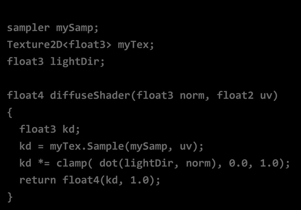 A diffuse reflectance shader sampler mysamp; Texture2D<float3> mytex; float3 lightdir; Shader programming model: float4 diffuseshader(float3 norm, float2 uv) { float3 kd; kd =