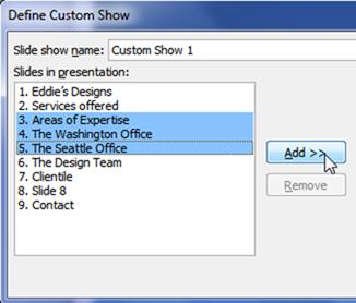 3. In the Define Custom Show dialog box, in the Slides in presentation list box, select the slides that you want to include in the custom show, and then click Add.