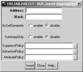 Table 6 BGP Insert Aggregates dialog box fields Field Address Mask AsSetGenerate Description The aggregate s IP address that you want to add or modify. The aggregate s subnet mask.