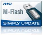 M-Flash Compared to common motherboard which need extra BIOS chips, MSI s M-Flash has a double advantage which doesn t need extra components and secondly, all your BIOS data will be saved in the USB