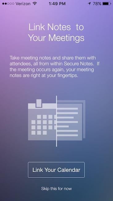 If users tap Skip t his f or now, they can link Secure Notes to meetings later by going into Settings and tapping on Link My Calendar.