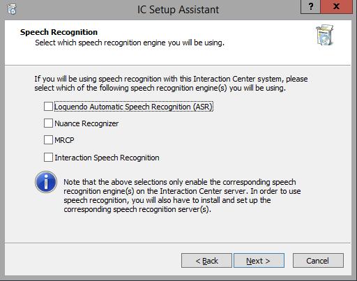 Chapter 12: IC Setup Assistant 209 Speech Recognition screen Select the speech recognition engine(s) that your site uses: Loquendo Automatic Speech Recognition (ASR) Nuance Recognizer MRCP