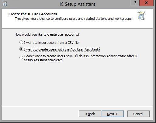 220 Run IC Setup Assistant Create CIC user accounts In the Create IC User Accounts screen, you can choose to create users now in IC Setup Assistant or post-installation in Interaction Administrator.