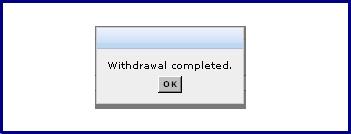 Figure 110: Withdrawal Complete Message Step 4 4. Click the OK button.