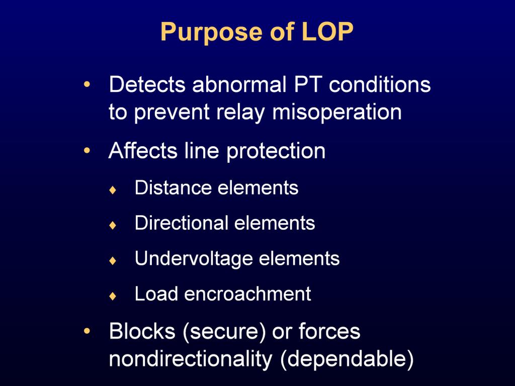 The purpose of LOP logic is to detect a potential transformer (PT) failure and